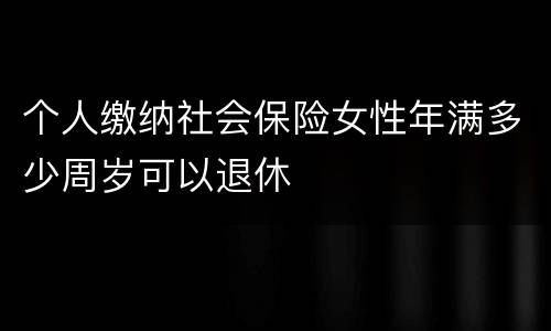 个人缴纳社会保险女性年满多少周岁可以退休