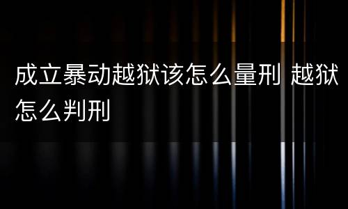 成立暴动越狱该怎么量刑 越狱怎么判刑