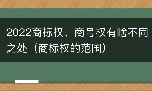 2022商标权、商号权有啥不同之处（商标权的范围）