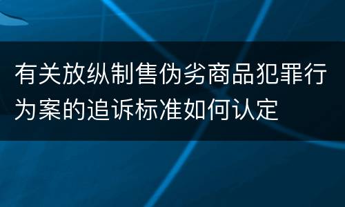 有关放纵制售伪劣商品犯罪行为案的追诉标准如何认定