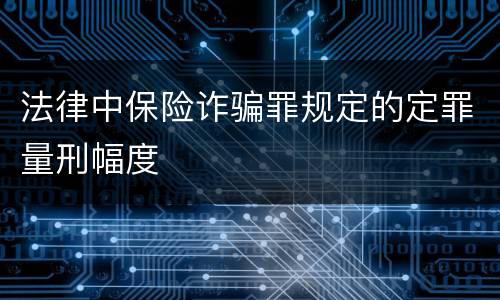 法律中保险诈骗罪规定的定罪量刑幅度