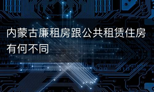 内蒙古廉租房跟公共租赁住房有何不同