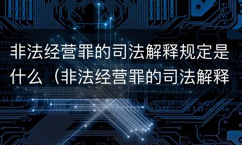 非法经营罪的司法解释规定是什么（非法经营罪的司法解释规定是什么时候实施）