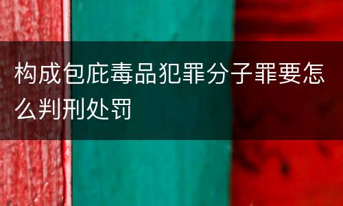 构成包庇毒品犯罪分子罪要怎么判刑处罚