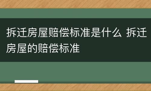 拆迁房屋赔偿标准是什么 拆迁房屋的赔偿标准