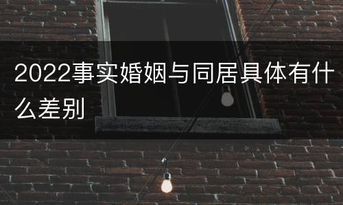 2022事实婚姻与同居具体有什么差别