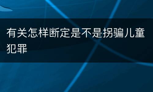 有关怎样断定是不是拐骗儿童犯罪