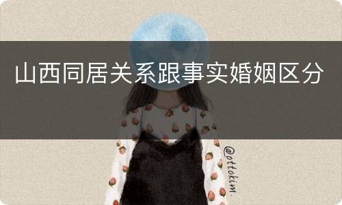 山西同居关系跟事实婚姻区分