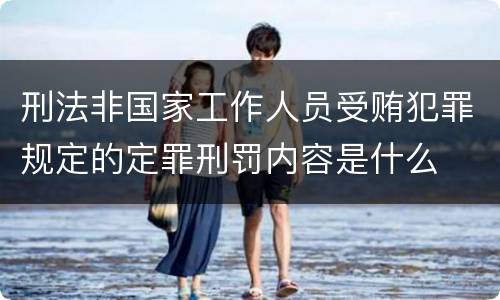 刑法非国家工作人员受贿犯罪规定的定罪刑罚内容是什么