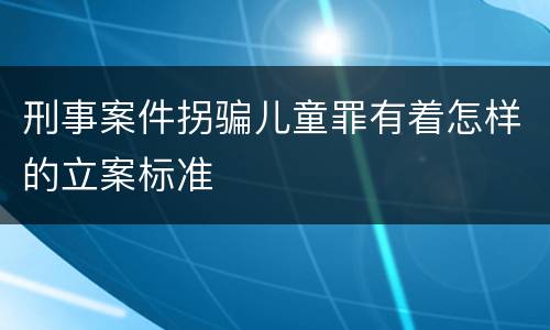 刑事案件拐骗儿童罪有着怎样的立案标准