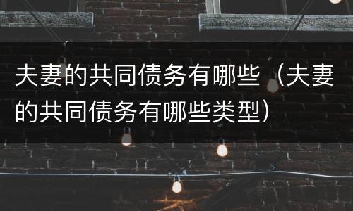 夫妻的共同债务有哪些（夫妻的共同债务有哪些类型）