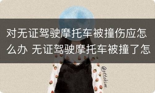 对无证驾驶摩托车被撞伤应怎么办 无证驾驶摩托车被撞了怎么办