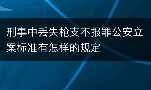 刑事中丢失枪支不报罪公安立案标准有怎样的规定