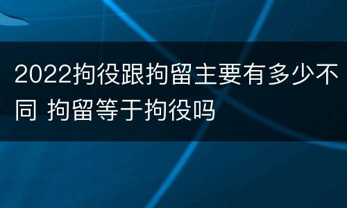 2022拘役跟拘留主要有多少不同 拘留等于拘役吗