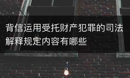 背信运用受托财产犯罪的司法解释规定内容有哪些