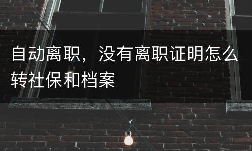 自动离职，没有离职证明怎么转社保和档案
