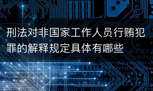 刑法对非国家工作人员行贿犯罪的解释规定具体有哪些