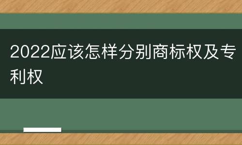 2022应该怎样分别商标权及专利权