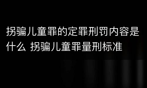 拐骗儿童罪的定罪刑罚内容是什么 拐骗儿童罪量刑标准
