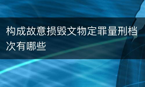 构成故意损毁文物定罪量刑档次有哪些