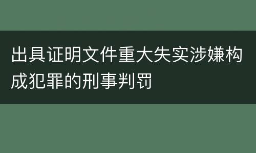 出具证明文件重大失实涉嫌构成犯罪的刑事判罚