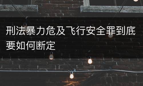 刑法暴力危及飞行安全罪到底要如何断定
