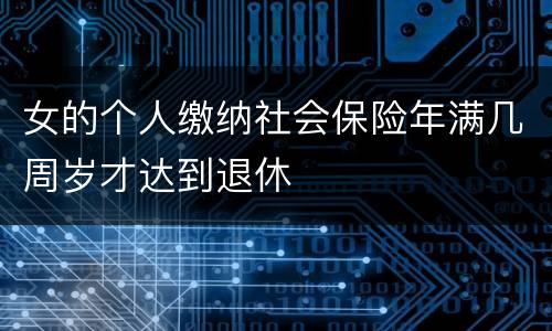 女的个人缴纳社会保险年满几周岁才达到退休