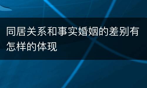 同居关系和事实婚姻的差别有怎样的体现