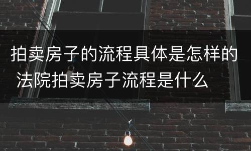 拍卖房子的流程具体是怎样的 法院拍卖房子流程是什么