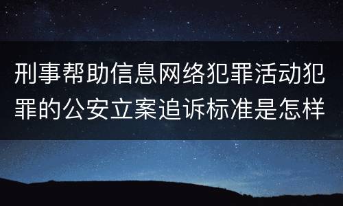 刑事帮助信息网络犯罪活动犯罪的公安立案追诉标准是怎样的