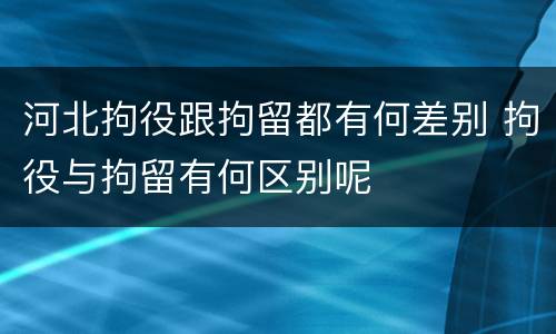 河北拘役跟拘留都有何差别 拘役与拘留有何区别呢