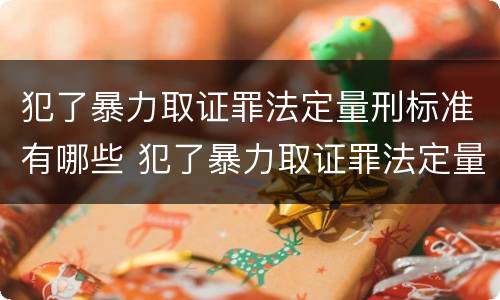 犯了暴力取证罪法定量刑标准有哪些 犯了暴力取证罪法定量刑标准有哪些内容