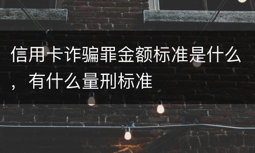 信用卡诈骗罪金额标准是什么，有什么量刑标准