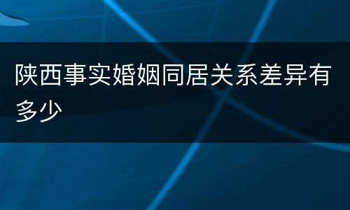 陕西事实婚姻同居关系差异有多少