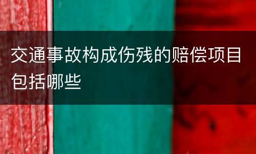 交通事故构成伤残的赔偿项目包括哪些