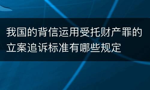 我国的背信运用受托财产罪的立案追诉标准有哪些规定