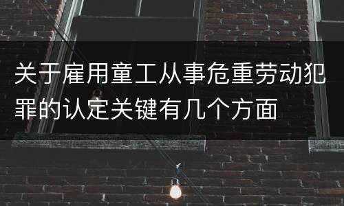 关于雇用童工从事危重劳动犯罪的认定关键有几个方面