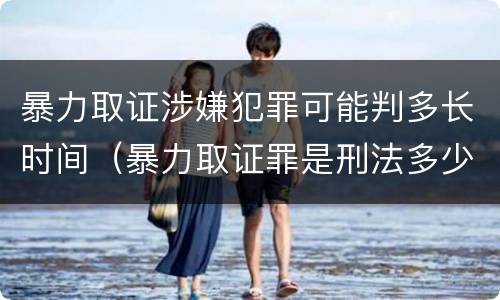 暴力取证涉嫌犯罪可能判多长时间（暴力取证罪是刑法多少条）