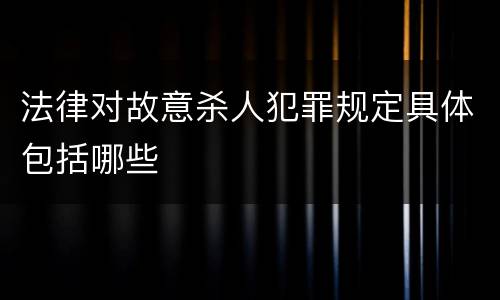 法律对故意杀人犯罪规定具体包括哪些