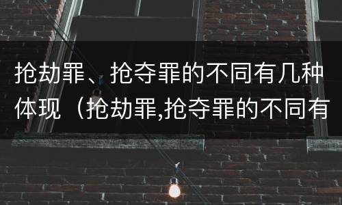 抢劫罪、抢夺罪的不同有几种体现（抢劫罪,抢夺罪的不同有几种体现）