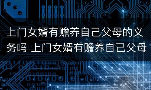 上门女婿有赡养自己父母的义务吗 上门女婿有赡养自己父母的义务吗视频