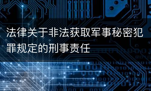 法律关于非法获取军事秘密犯罪规定的刑事责任
