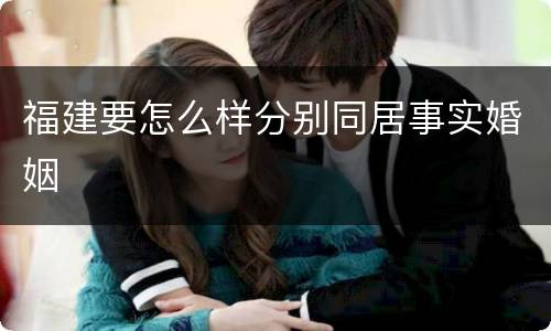 福建要怎么样分别同居事实婚姻
