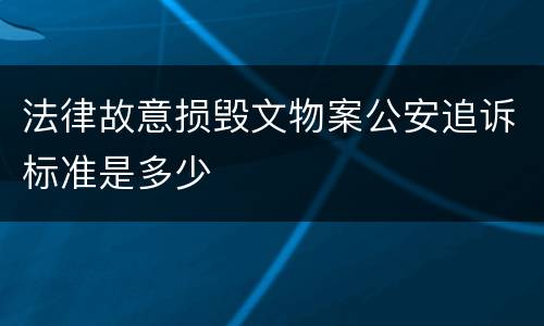 法律故意损毁文物案公安追诉标准是多少