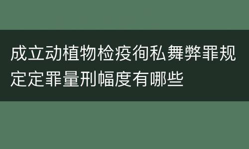 成立动植物检疫徇私舞弊罪规定定罪量刑幅度有哪些