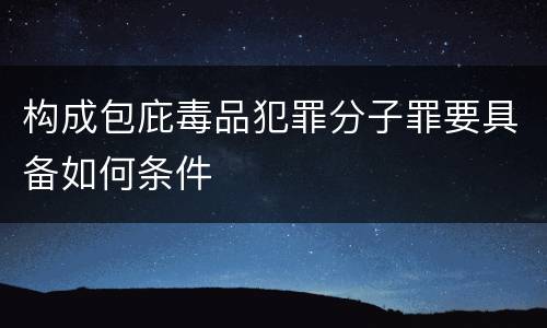 构成包庇毒品犯罪分子罪要具备如何条件