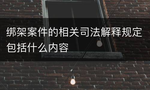 绑架案件的相关司法解释规定包括什么内容