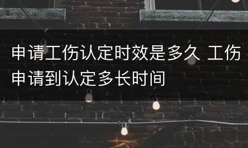 申请工伤认定时效是多久 工伤申请到认定多长时间