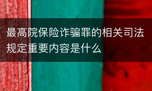 最高院保险诈骗罪的相关司法规定重要内容是什么