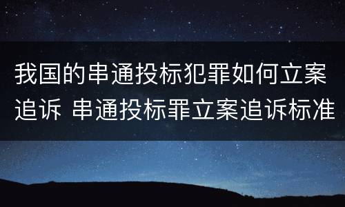 我国的串通投标犯罪如何立案追诉 串通投标罪立案追诉标准